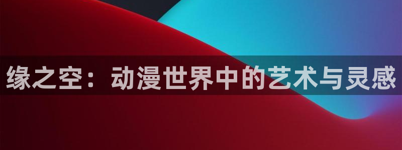 樱花动漫在现观看：缘之空：动漫世界中的艺术与灵感