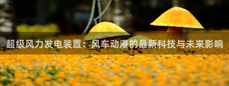 樱花动漫bt下载：超级风力发电装置：风车动漫的最新科技与未来影响